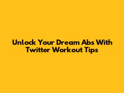 Unlock Your Dream Abs With Twitter Workout Tips