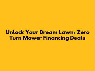 Unlock Your Dream Lawn: Zero Turn Mower Financing Deals
