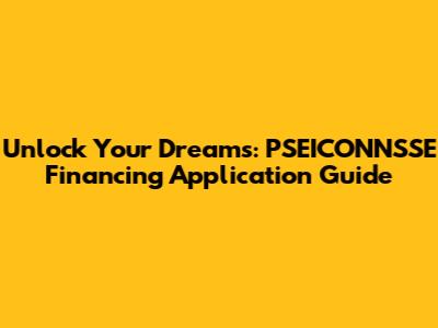 Unlock Your Dreams: PSEICONNSSE Financing Application Guide
