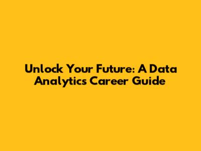 Unlock Your Future: A Data Analytics Career Guide