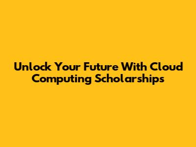 Unlock Your Future With Cloud Computing Scholarships