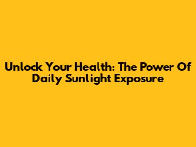 Unlock Your Health: The Power Of Daily Sunlight Exposure