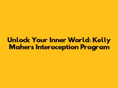 Unlock Your Inner World: Kelly Maher's Interoception Program