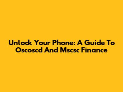 Unlock Your Phone: A Guide To Oscoscd And Mscsc Finance
