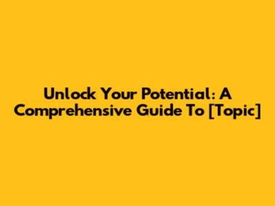 Unlock Your Potential: A Comprehensive Guide To [Topic]