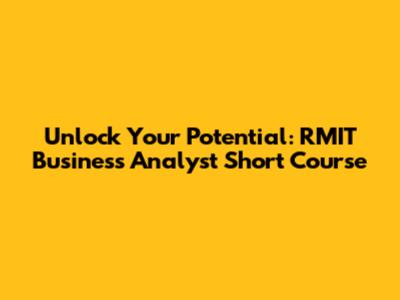 Unlock Your Potential: RMIT Business Analyst Short Course