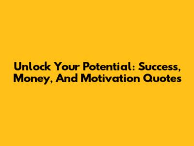 Unlock Your Potential: Success, Money, And Motivation Quotes