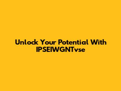 Unlock Your Potential With IPSEIWGNTvse