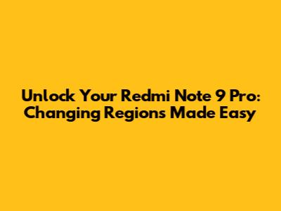 Unlock Your Redmi Note 9 Pro: Changing Regions Made Easy