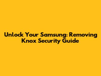 Unlock Your Samsung: Removing Knox Security Guide