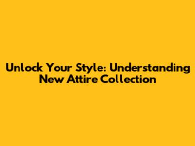 Unlock Your Style: Understanding 'New Attire Collection'