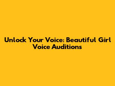 Unlock Your Voice: Beautiful Girl Voice Auditions