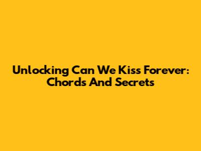 Unlocking 'Can We Kiss Forever': Chords And Secrets