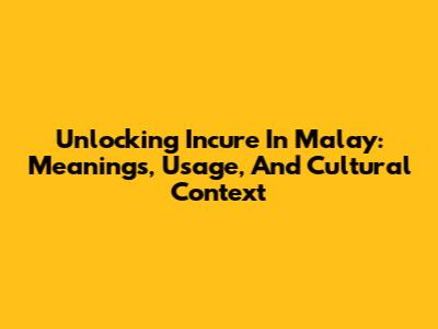 Unlocking 'Incure' In Malay: Meanings, Usage, And Cultural Context