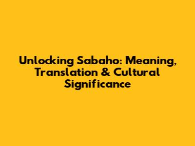 Unlocking 'Sabaho': Meaning, Translation & Cultural Significance