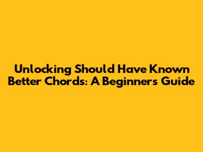 Unlocking 'Should Have Known Better' Chords: A Beginner's Guide
