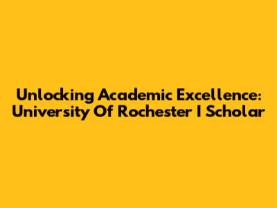 Unlocking Academic Excellence: University Of Rochester I Scholar