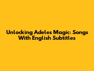 Unlocking Adele's Magic: Songs With English Subtitles