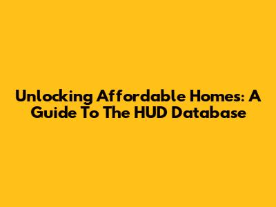 Unlocking Affordable Homes: A Guide To The HUD Database