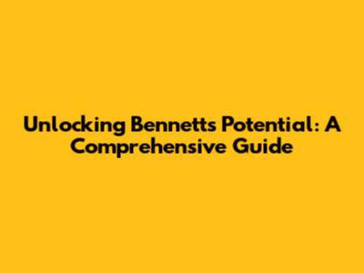 Unlocking Bennett's Potential: A Comprehensive Guide