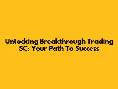Unlocking Breakthrough Trading SC: Your Path To Success