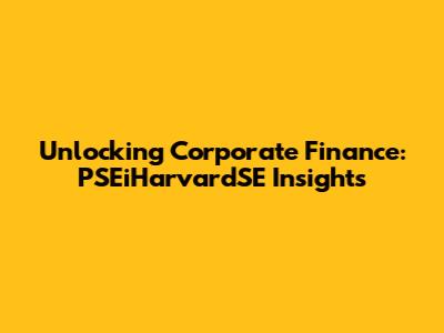 Unlocking Corporate Finance: PSEiHarvardSE Insights