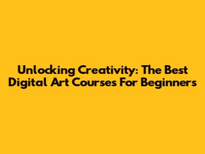 Unlocking Creativity: The Best Digital Art Courses For Beginners