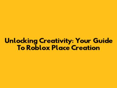 Unlocking Creativity: Your Guide To Roblox Place Creation