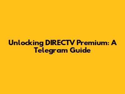 Unlocking DIRECTV Premium: A Telegram Guide