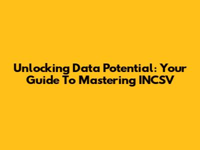 Unlocking Data Potential: Your Guide To Mastering INCSV