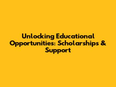 Unlocking Educational Opportunities: Scholarships & Support