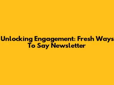 Unlocking Engagement: Fresh Ways To Say 'Newsletter'