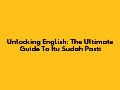 Unlocking English: The Ultimate Guide To 'Itu Sudah Pasti'