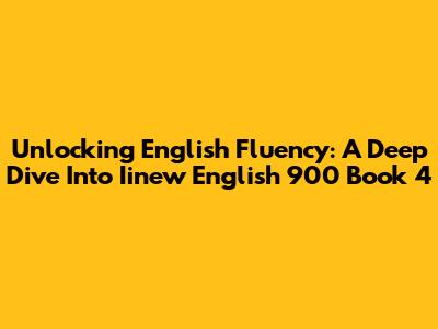 Unlocking English Fluency: A Deep Dive Into Iinew English 900 Book 4