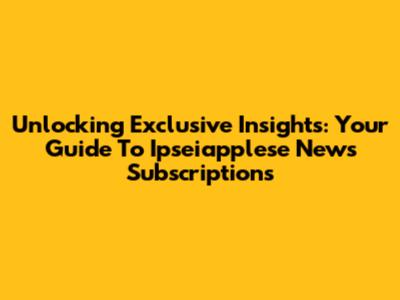 Unlocking Exclusive Insights: Your Guide To Ipseiapplese News Subscriptions