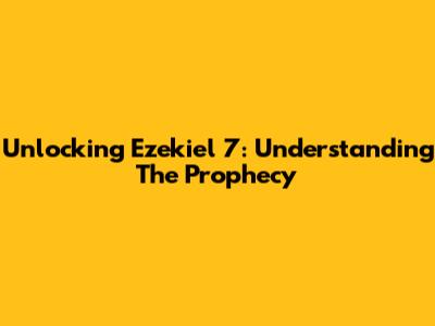 Unlocking Ezekiel 7: Understanding The Prophecy