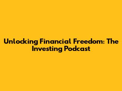 Unlocking Financial Freedom: The Investing Podcast