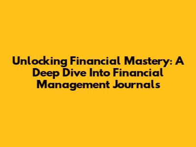 Unlocking Financial Mastery: A Deep Dive Into Financial Management Journals