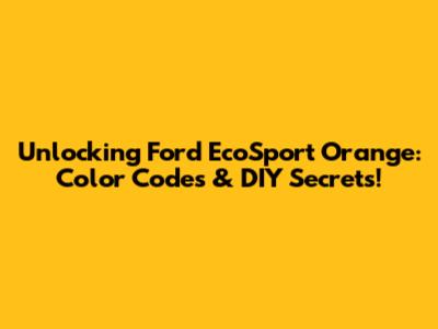 Unlocking Ford EcoSport Orange: Color Codes & DIY Secrets!