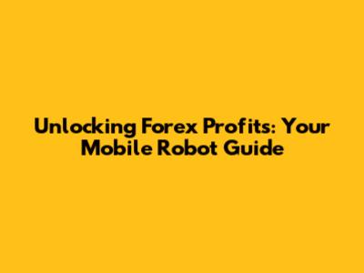 Unlocking Forex Profits: Your Mobile Robot Guide