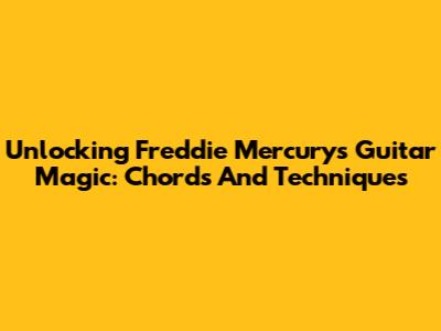 Unlocking Freddie Mercury's Guitar Magic: Chords And Techniques