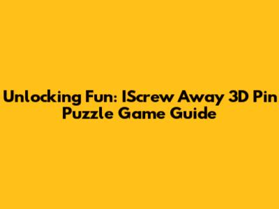 Unlocking Fun: IScrew Away 3D Pin Puzzle Game Guide