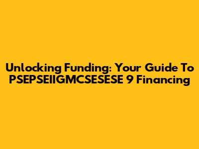 Unlocking Funding: Your Guide To PSEPSEIIGMCSESESE 9 Financing
