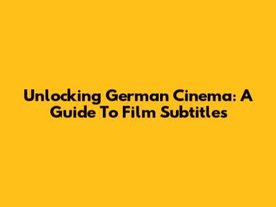 Unlocking German Cinema: A Guide To Film Subtitles