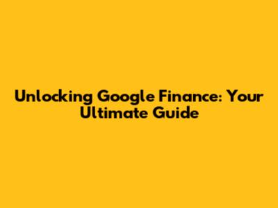 Unlocking Google Finance: Your Ultimate Guide