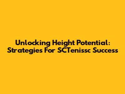 Unlocking Height Potential: Strategies For SCTenissc Success