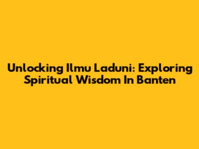 Unlocking Ilmu Laduni: Exploring Spiritual Wisdom In Banten