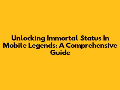 Unlocking Immortal Status In Mobile Legends: A Comprehensive Guide