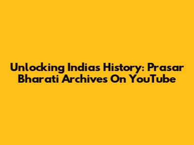 Unlocking India's History: Prasar Bharati Archives On YouTube
