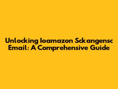 Unlocking Ioamazon Sckangensc Email: A Comprehensive Guide